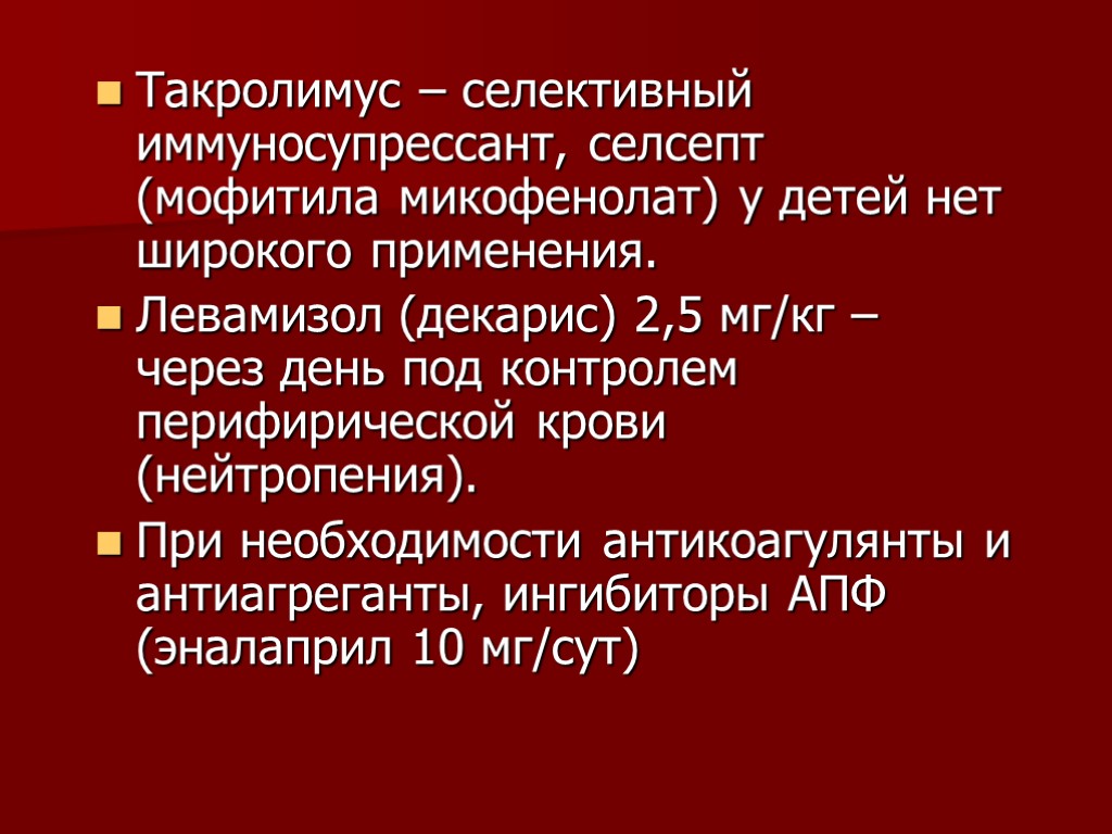 Такролимус – селективный иммуносупрессант, селсепт (мофитила микофенолат) у детей нет широкого применения. Левамизол (декарис)